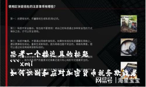 思考一个接近且的标题
```xml
如何识别和应对加密货币税务欺诈者