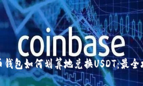 火币钱包如何划算地兑换USDT：最全攻略