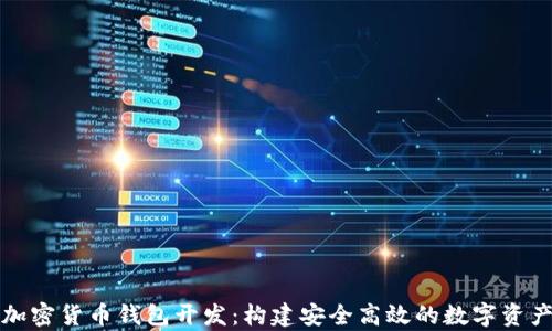 
全面解析加密货币钱包开发：构建安全高效的数字资产管理工具