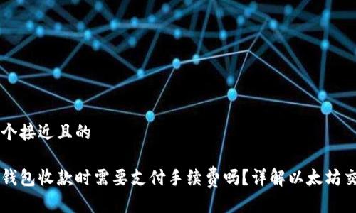 思考一个接近且的

以太坊钱包收款时需要支付手续费吗？详解以太坊交易费用