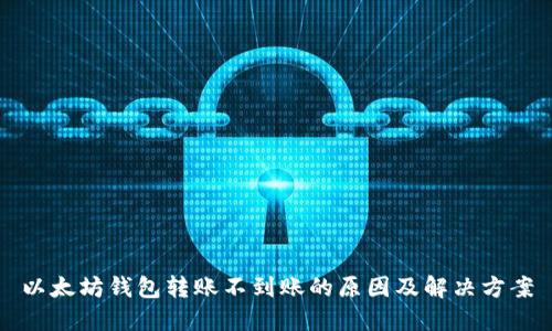 以太坊钱包转账不到账的原因及解决方案