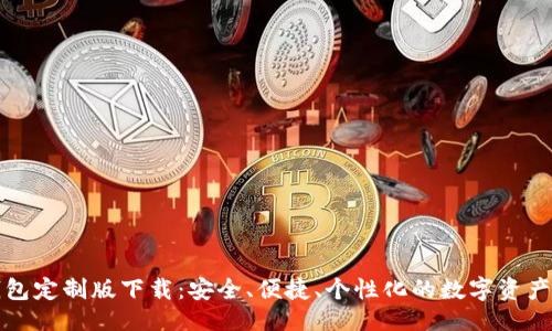 ```xml
虚拟币钱包定制版下载：安全、便捷、个性化的数字资产管理工具