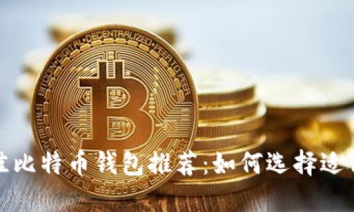2023年最佳比特币钱包推荐：如何选择适合你的钱包？