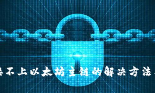 小狐狸钱包连接不上以太坊主链的解决方法与常见问题解答