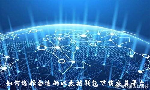   
如何选择合适的以太坊钱包下载交易平台