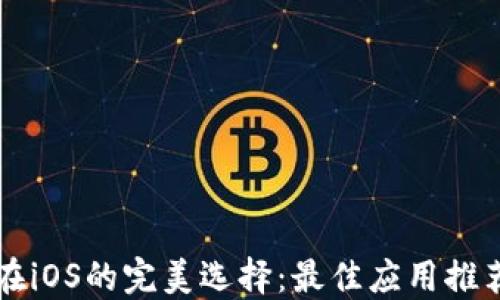 
以太坊钱包在iOS的完美选择：最佳应用推荐与使用指南