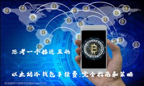 思考一个接近且的


以太坊冷钱包手续费：完全指南和策略