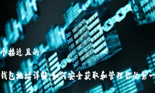 思考一个接近且的

比特币钱包地址详解：如何安全获取和管理你的第一个地址