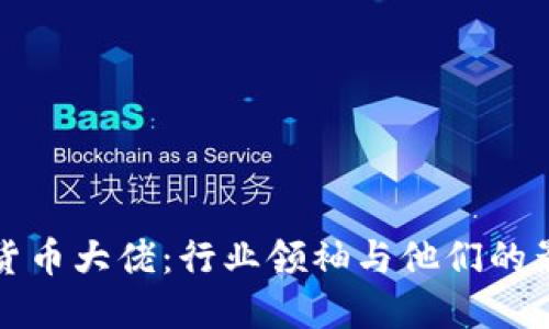 加密货币大佬：行业领袖与他们的影响力
