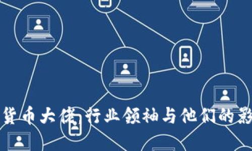 加密货币大佬：行业领袖与他们的影响力
