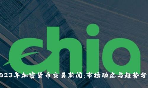 2023年加密货币交易新闻：市场动态与趋势分析
