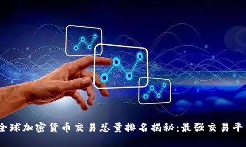 2023年全球加密货币交易总量排名揭秘：最强交易平台大比拼