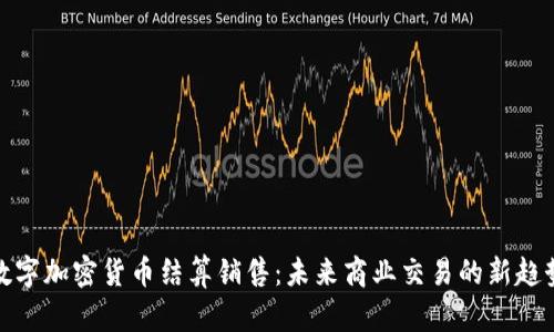 数字加密货币结算销售：未来商业交易的新趋势