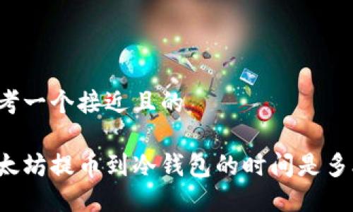 思考一个接近且的

以太坊提币到冷钱包的时间是多久？