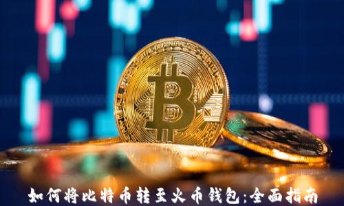 
如何将比特币转至火币钱包：全面指南