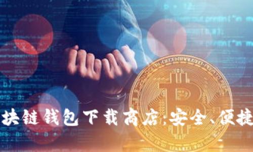 全面解析区块链钱包下载商店：安全、便捷与选择指南