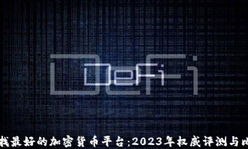 
寻找最好的加密货币平台：2023年权威评测与比较