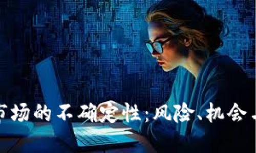 加密货币市场的不确定性：风险、机会与未来发展