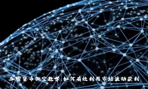 加密货币做空教学：如何有效利用市场波动获利
