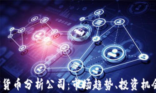 
2023年加密货币分析公司：市场趋势、投资机会与未来展望