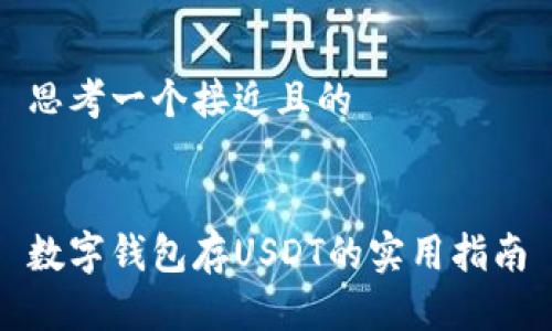 思考一个接近且的
数字钱包存USDT的实用指南