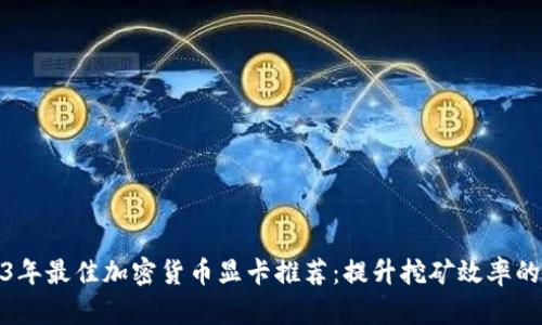2023年最佳加密货币显卡推荐：提升挖矿效率的选择