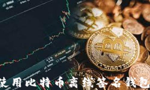 
如何安全使用比特币离线签名钱包：全面指南