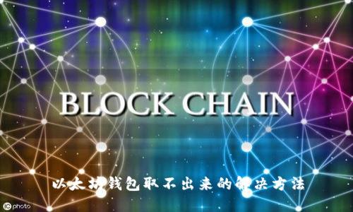 以太坊钱包取不出来的解决方法