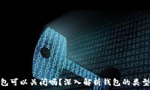   
区块链钱包可以关闭吗？深入解析钱包的类型与安全性