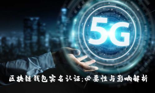 区块链钱包实名认证：必要性与影响解析