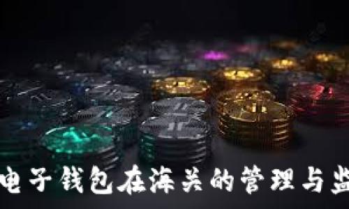 虚拟币电子钱包在海关的管理与监管解析
