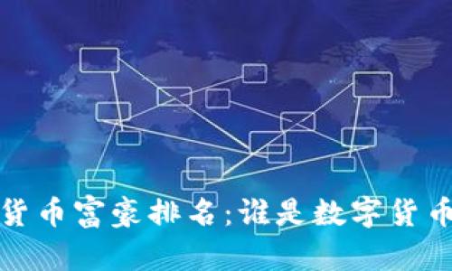2023年加密货币富豪排名：谁是数字货币的领军人物？