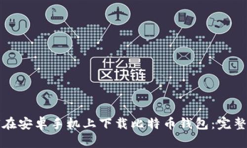 如何在安卓手机上下载比特币钱包：完整指南