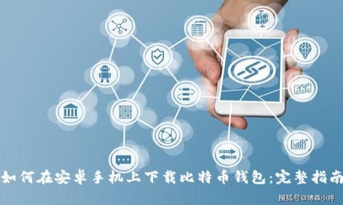 如何在安卓手机上下载比特币钱包：完整指南