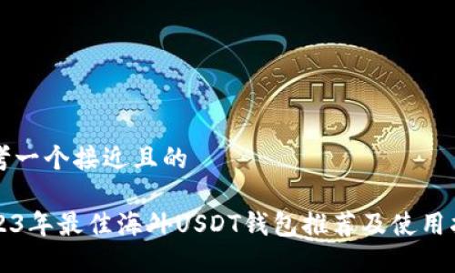 思考一个接近且的

2023年最佳海外USDT钱包推荐及使用指南