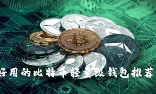 全面解析：好用的比特币轻量级钱包推荐及使用指南