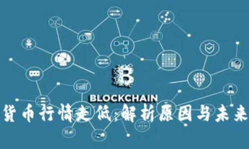 加密货币行情走低：解析原因与未来趋势