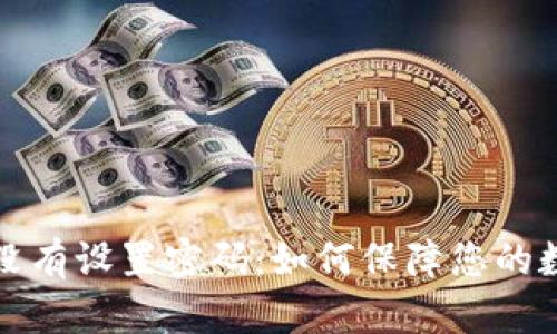 匹配内容的

以太坊钱包没有设置密码：如何保障您的数字资产安全