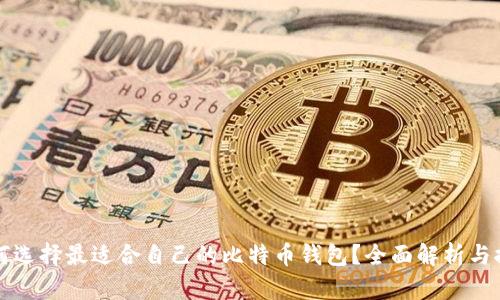 如何选择最适合自己的比特币钱包？全面解析与推荐