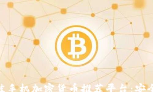 
propose
    2023年最佳手机加密货币推荐平台：安全、便捷、值得信赖