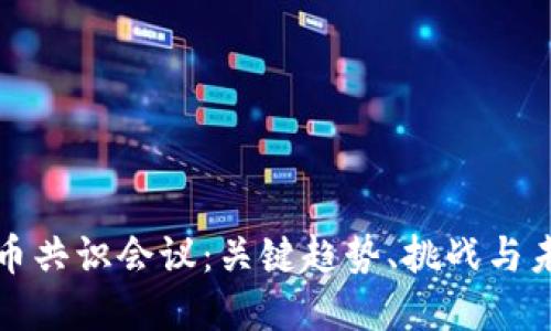 加密货币共识会议：关键趋势、挑战与未来展望