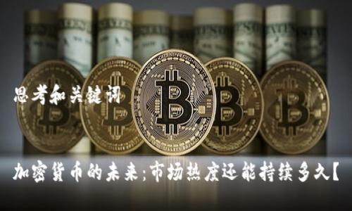 思考和关键词


加密货币的未来：市场热度还能持续多久？