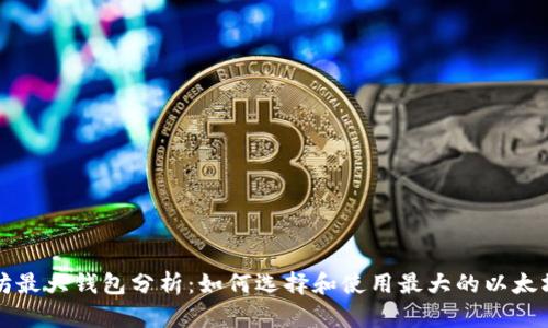以太坊最大钱包分析：如何选择和使用最大的以太坊钱包
