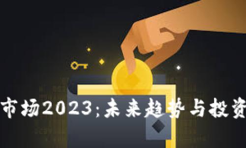 加密货币市场2023：未来趋势与投资机会解析