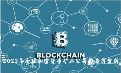 2023年全球加密货币矿业公司排名与分析