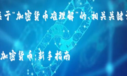 好的，下面是关于“加密货币难理解”的、相关关键词及内容大纲。


如何轻松理解加密货币：新手指南