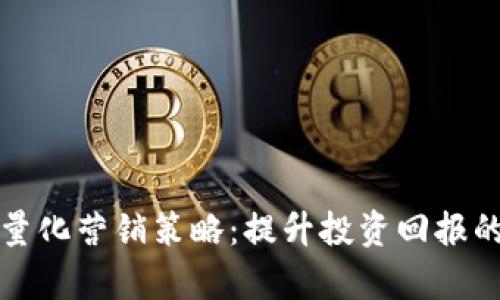 加密货币量化营销策略：提升投资回报的有效方法