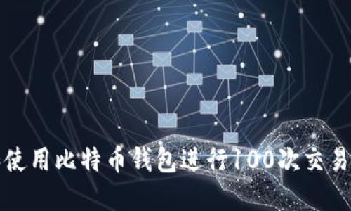 如何选择和使用比特币钱包进行100次交易的全面指南