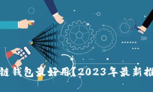 哪款区块链钱包最好用？2023年最新推荐与评测