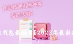 哪款区块链钱包最好用？2023年最新推荐与评测